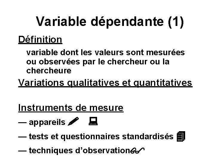 Variable dépendante (1) Définition variable dont les valeurs sont mesurées ou observées par le