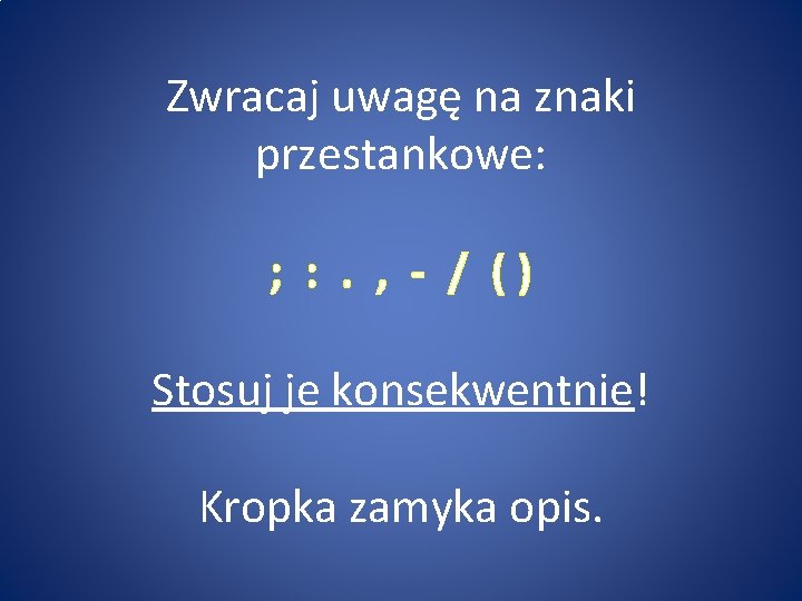 Zwracaj uwagę na znaki przestankowe: ; : . , - / () Stosuj je