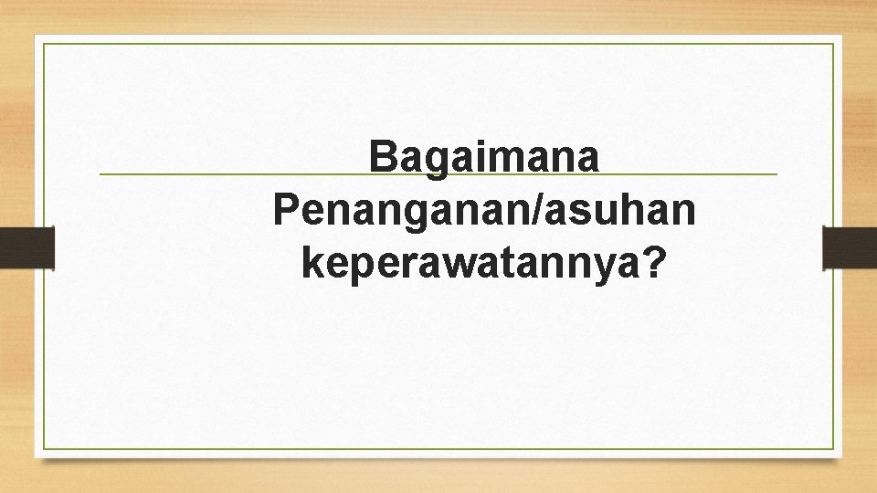 Bagaimana Penanganan/asuhan keperawatannya? 