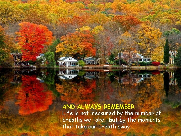 AND ALWAYS REMEMBER : Life is not measured by the number of breaths we