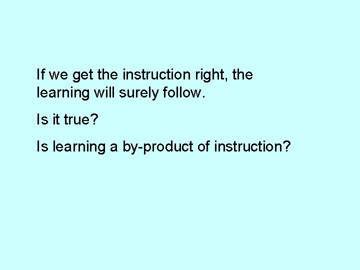 If we get the instruction right, the learning will surely follow. Is it true?