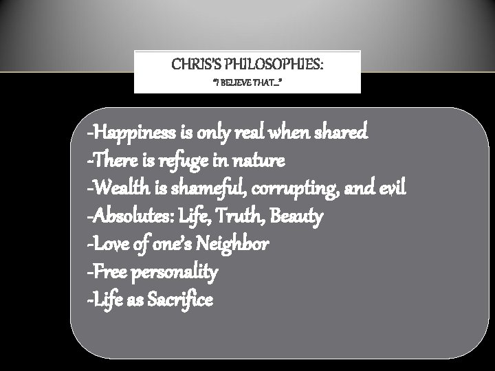CHRIS’S PHILOSOPHIES: “I BELIEVE THAT…” -Happiness is only real when shared -There is refuge