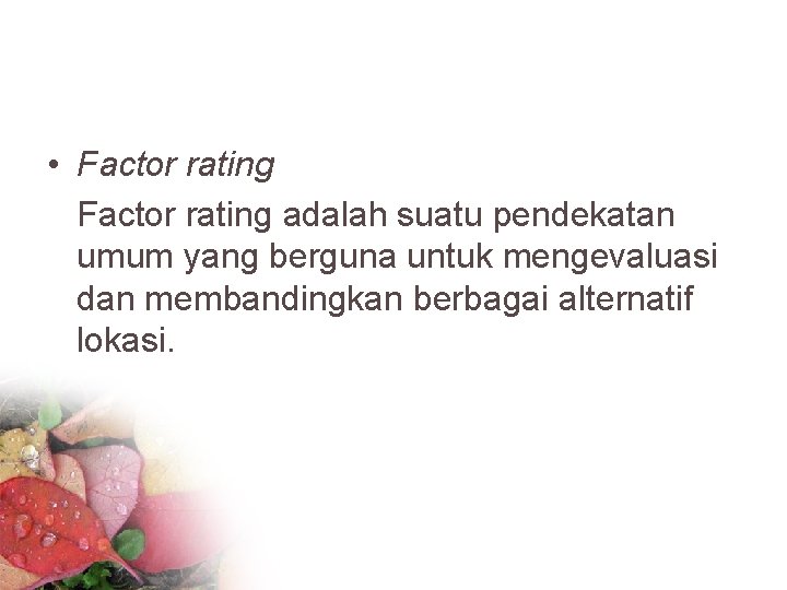  • Factor rating adalah suatu pendekatan umum yang berguna untuk mengevaluasi dan membandingkan