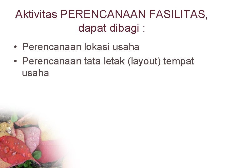 Aktivitas PERENCANAAN FASILITAS, dapat dibagi : • Perencanaan lokasi usaha • Perencanaan tata letak