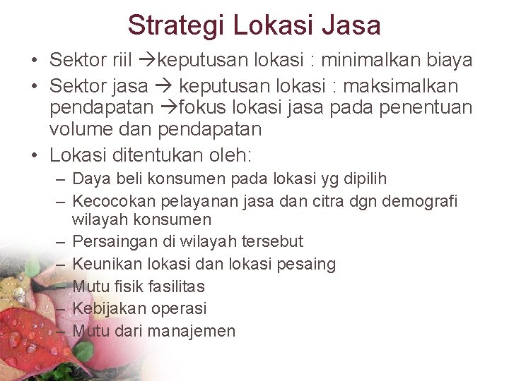 Strategi Lokasi Jasa • Sektor riil keputusan lokasi : minimalkan biaya • Sektor jasa