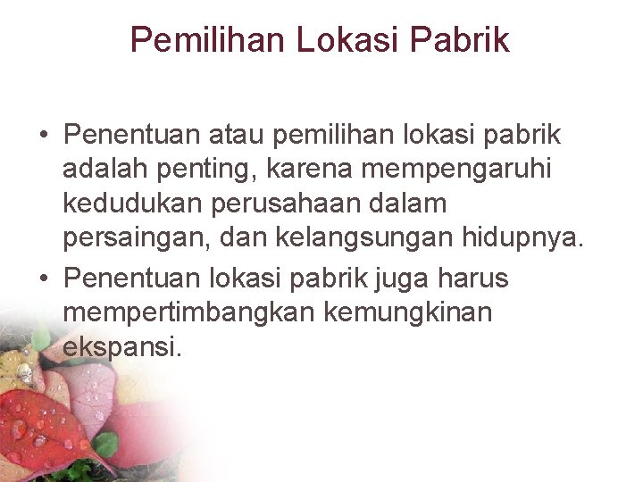 Pemilihan Lokasi Pabrik • Penentuan atau pemilihan lokasi pabrik adalah penting, karena mempengaruhi kedudukan