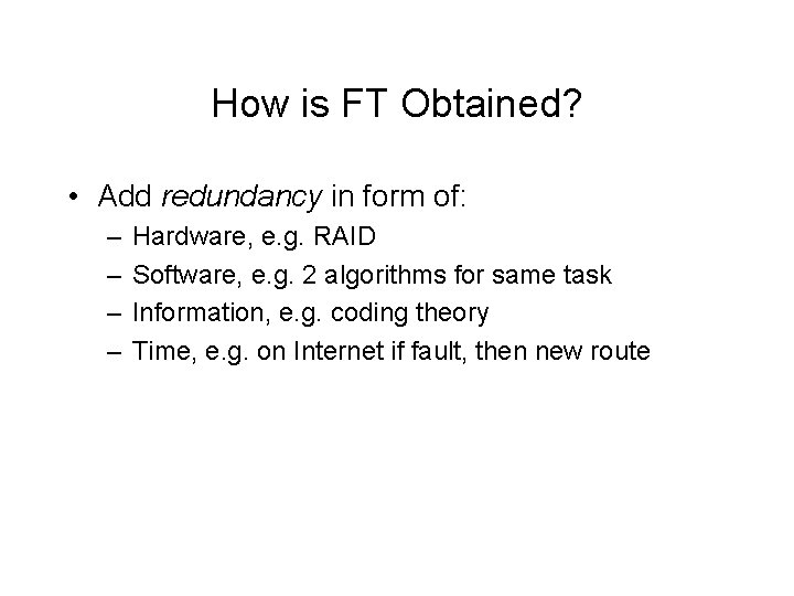 How is FT Obtained? • Add redundancy in form of: – – Hardware, e.