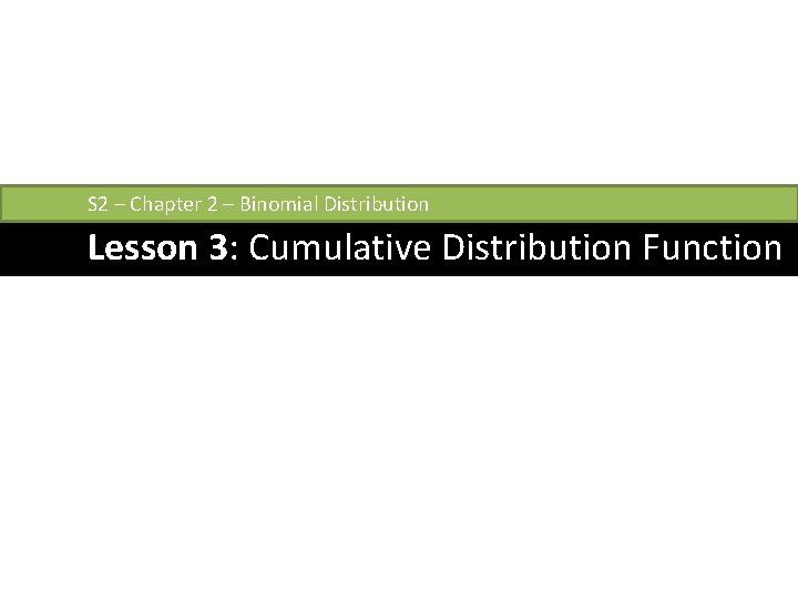 S 2 – Chapter 2 – Binomial Distribution Lesson 3: Cumulative Distribution Function 
