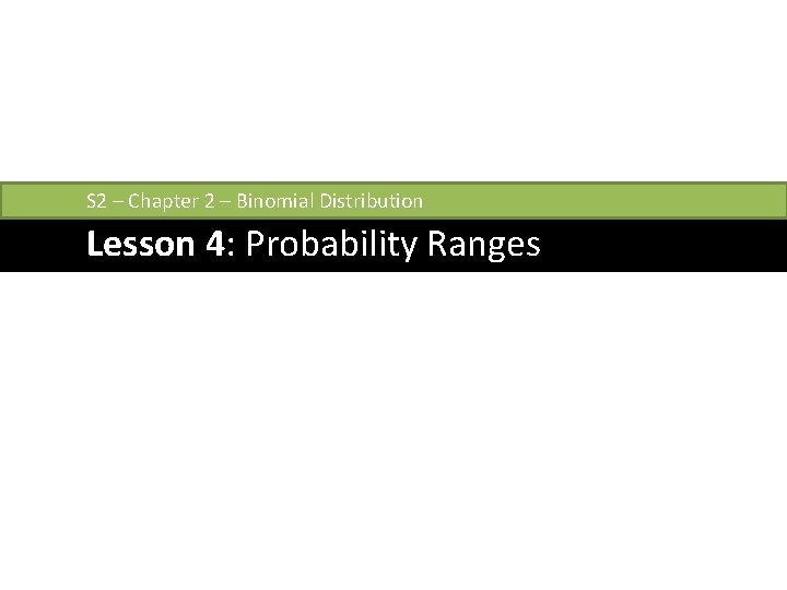 S 2 – Chapter 2 – Binomial Distribution Lesson 4: Probability Ranges 