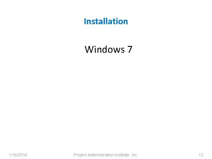 Installation Windows 7 1/16/2014 Project Administration Institute, Inc. 12 