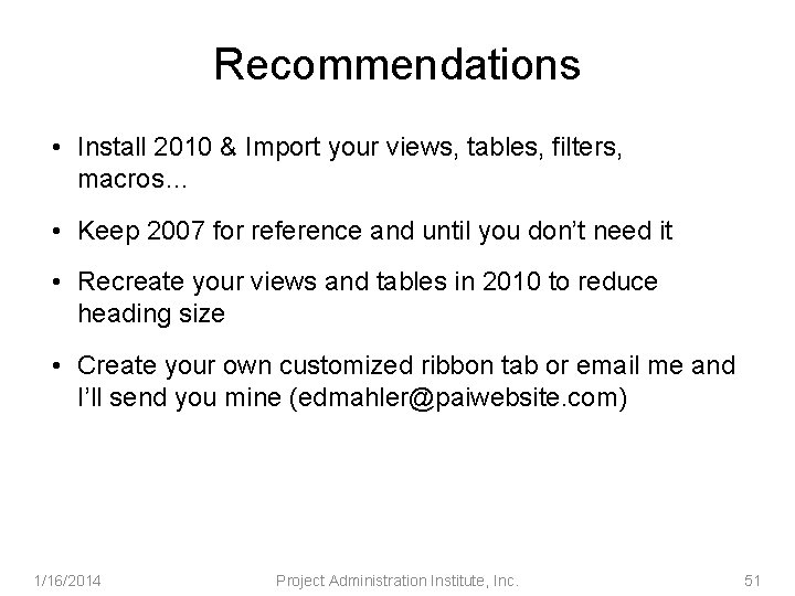 Recommendations • Install 2010 & Import your views, tables, filters, macros… • Keep 2007