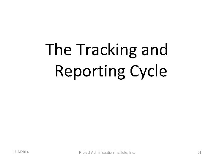 The Tracking and Reporting Cycle 1/16/2014 Project Administration Institute, Inc. 54 