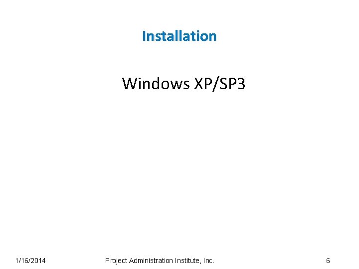 Installation Windows XP/SP 3 1/16/2014 Project Administration Institute, Inc. 6 