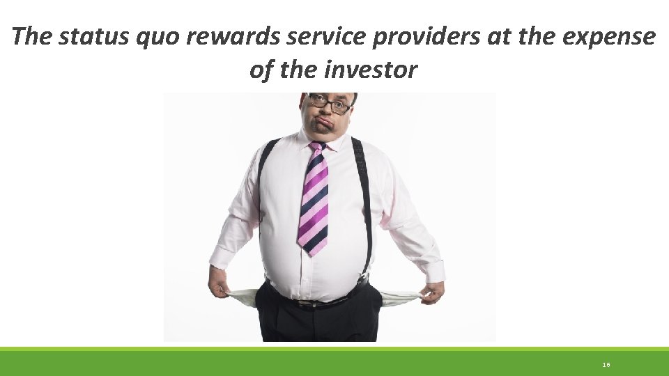 The status quo rewards service providers at the expense of the investor 16 