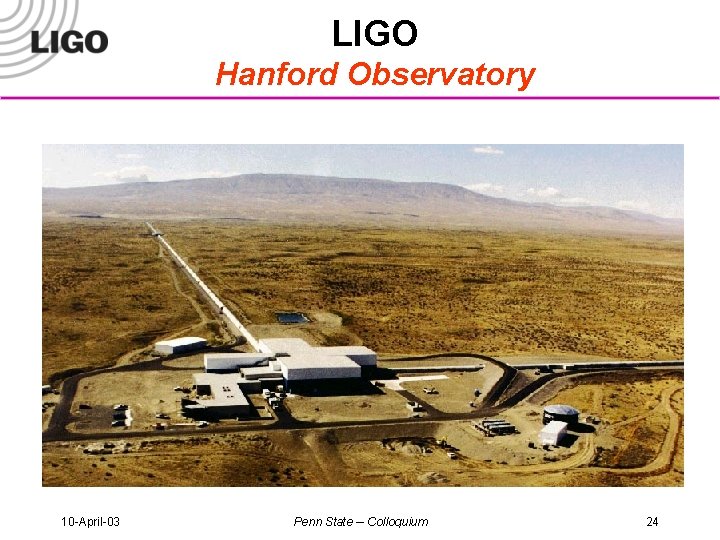 LIGO Hanford Observatory 10 -April-03 Penn State -- Colloquium 24 