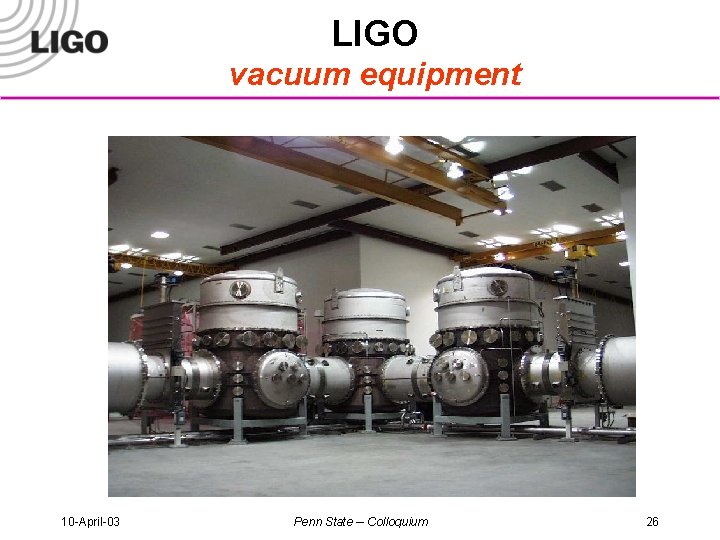 LIGO vacuum equipment 10 -April-03 Penn State -- Colloquium 26 