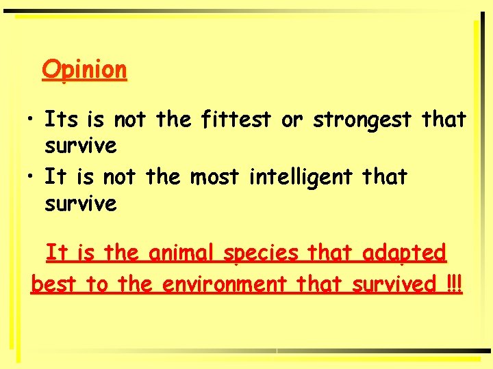 Opinion • Its is not the fittest or strongest that survive • It is