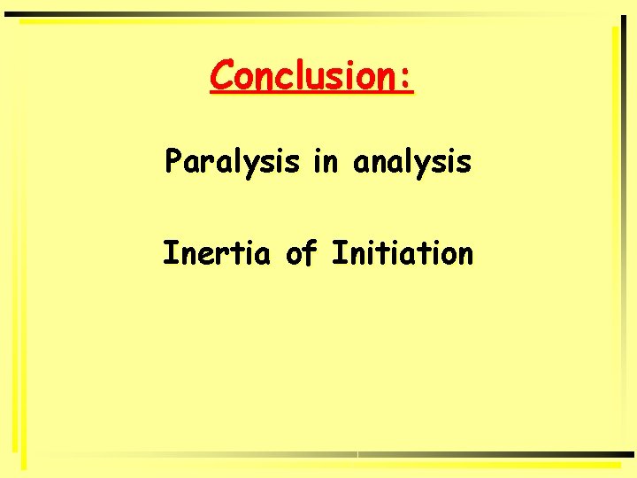 Conclusion: Paralysis in analysis Inertia of Initiation 