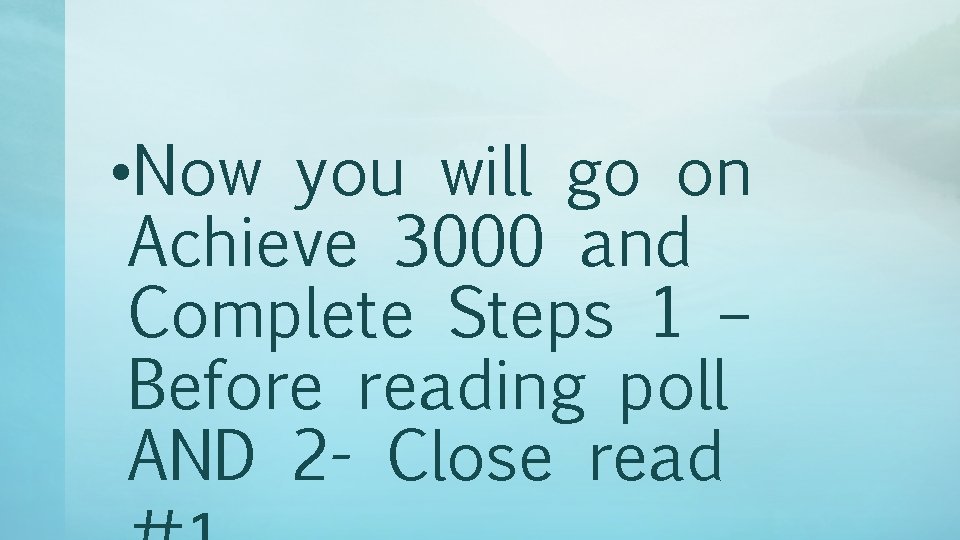  • Now you will go on Achieve 3000 and Complete Steps 1 –