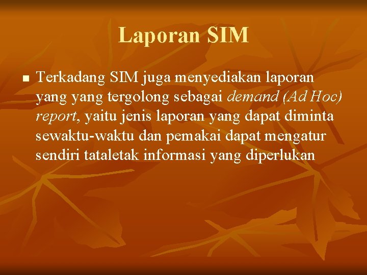 Laporan SIM n Terkadang SIM juga menyediakan laporan yang tergolong sebagai demand (Ad Hoc)