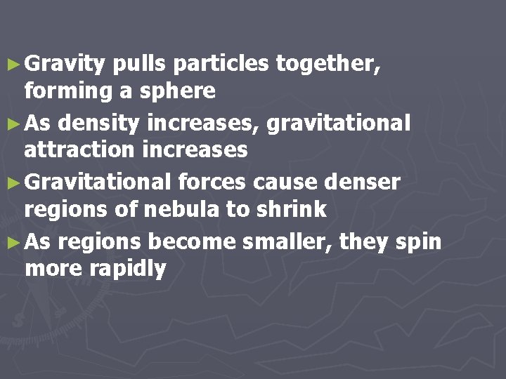 ► Gravity pulls particles together, forming a sphere ► As density increases, gravitational attraction