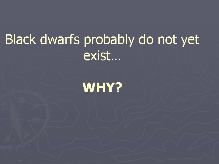 Black dwarfs probably do not yet exist… WHY? 