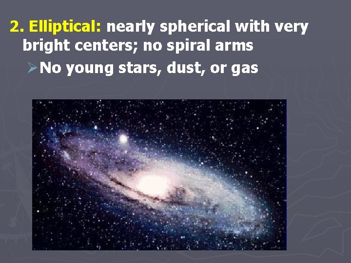 2. Elliptical: nearly spherical with very bright centers; no spiral arms ØNo young stars,