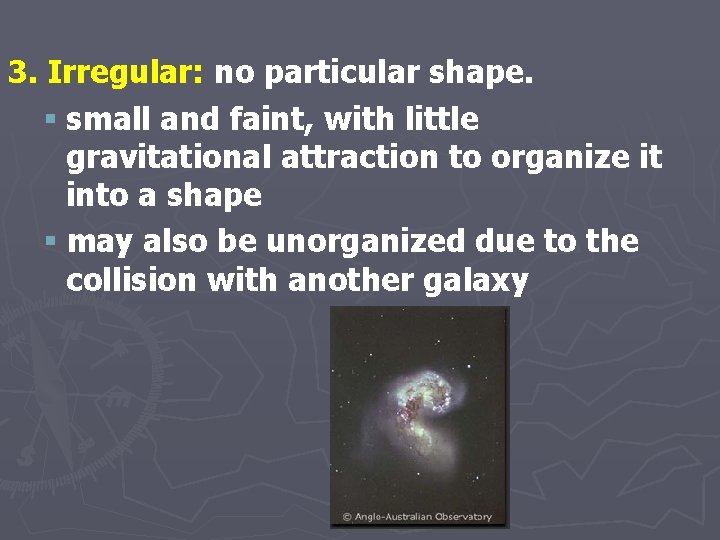 3. Irregular: no particular shape. § small and faint, with little gravitational attraction to