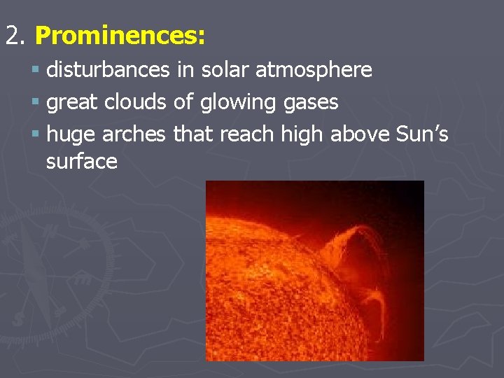 2. Prominences: § disturbances in solar atmosphere § great clouds of glowing gases §