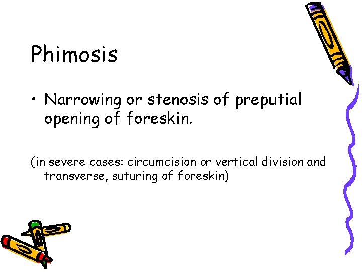 Phimosis • Narrowing or stenosis of preputial opening of foreskin. (in severe cases: circumcision Phimosis • Narrowing or stenosis of preputial opening of foreskin. (in severe cases: circumcision