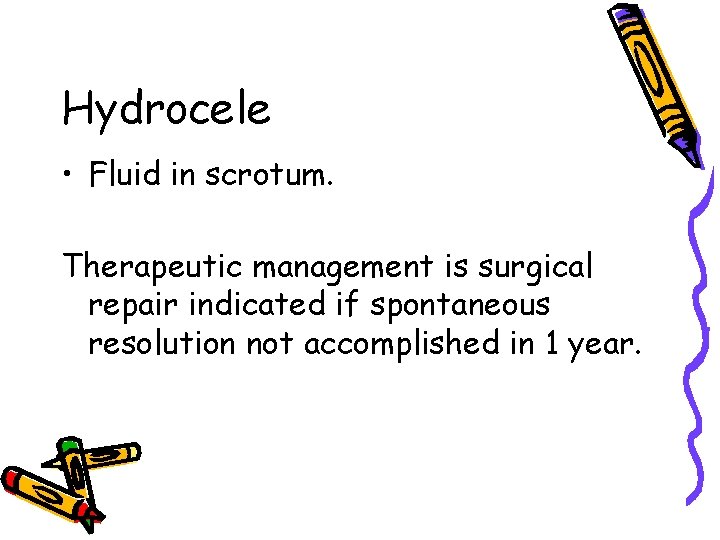 Hydrocele • Fluid in scrotum. Therapeutic management is surgical repair indicated if spontaneous resolution Hydrocele • Fluid in scrotum. Therapeutic management is surgical repair indicated if spontaneous resolution