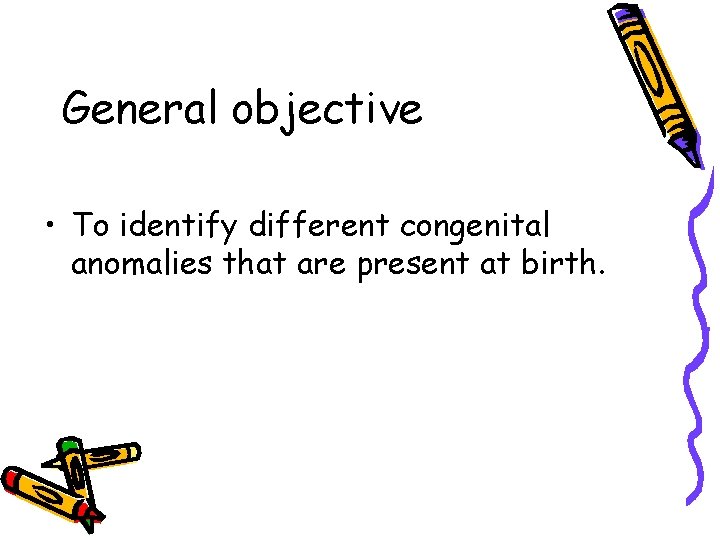 General objective • To identify different congenital anomalies that are present at birth. General objective • To identify different congenital anomalies that are present at birth.