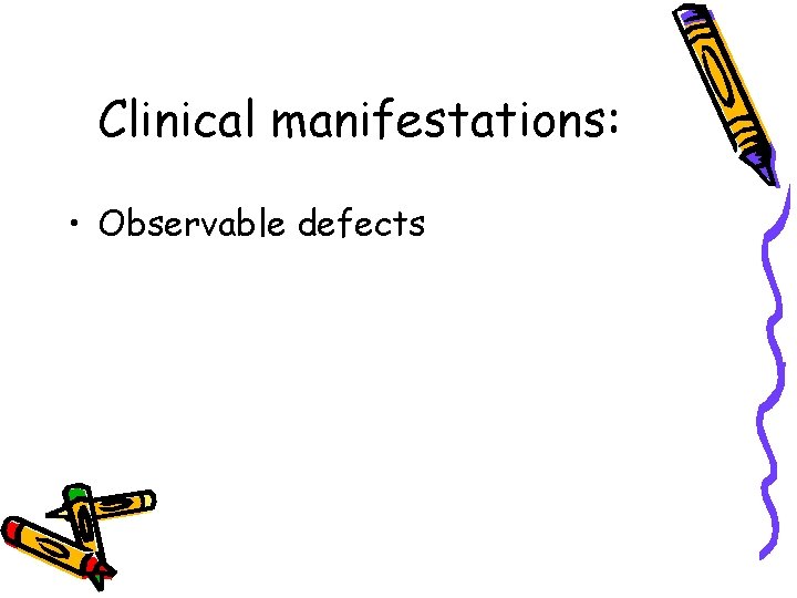 Clinical manifestations: • Observable defects 