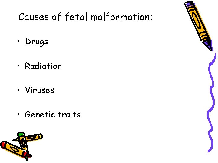Causes of fetal malformation: • Drugs • Radiation • Viruses • Genetic traits 