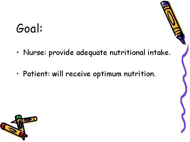 Goal: • Nurse: provide adequate nutritional intake. • Patient: will receive optimum nutrition. Goal: • Nurse: provide adequate nutritional intake. • Patient: will receive optimum nutrition.