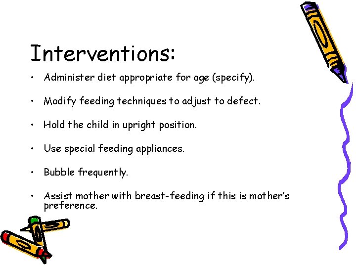 Interventions: • Administer diet appropriate for age (specify). • Modify feeding techniques to adjust