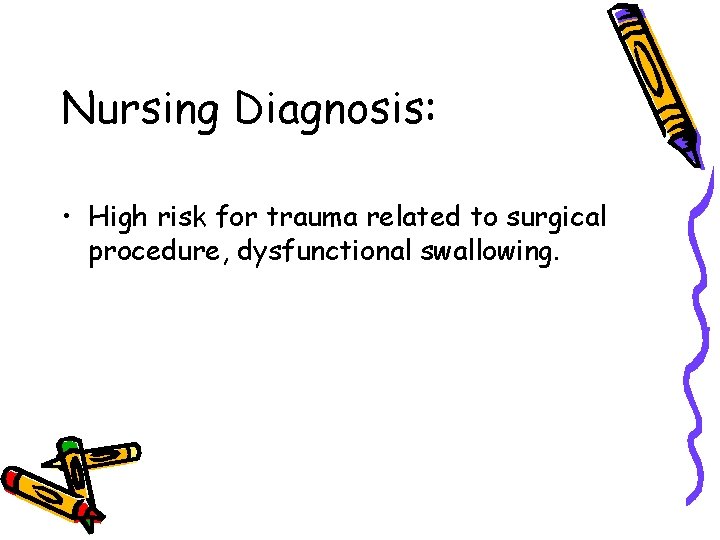 Nursing Diagnosis: • High risk for trauma related to surgical procedure, dysfunctional swallowing. Nursing Diagnosis: • High risk for trauma related to surgical procedure, dysfunctional swallowing.