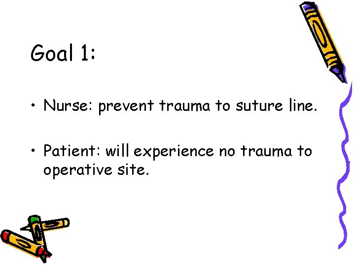 Goal 1: • Nurse: prevent trauma to suture line. • Patient: will experience no
