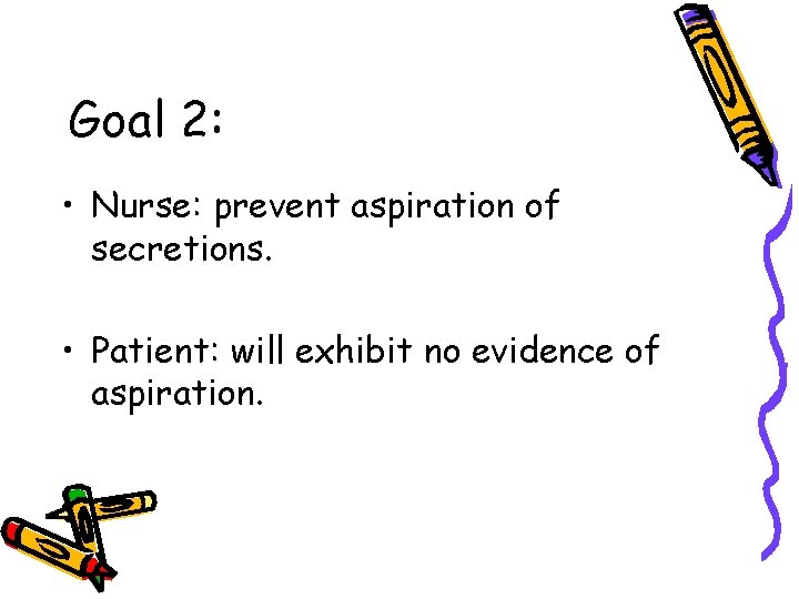 Goal 2: • Nurse: prevent aspiration of secretions. • Patient: will exhibit no evidence