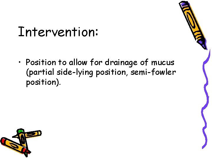 Intervention: • Position to allow for drainage of mucus (partial side-lying position, semi-fowler position).