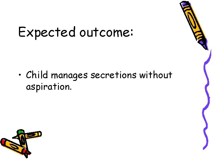 Expected outcome: • Child manages secretions without aspiration. 