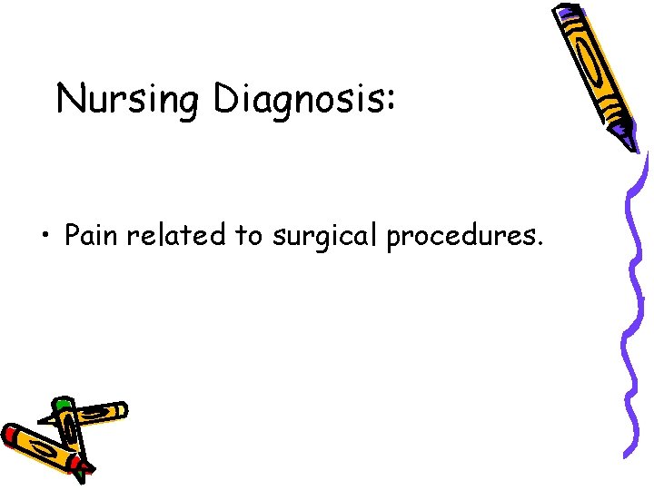 Nursing Diagnosis: • Pain related to surgical procedures. 