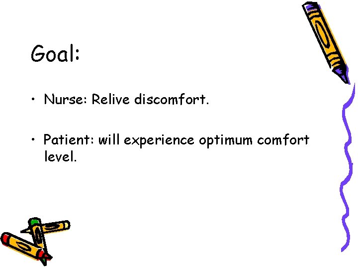 Goal: • Nurse: Relive discomfort. • Patient: will experience optimum comfort level. Goal: • Nurse: Relive discomfort. • Patient: will experience optimum comfort level.