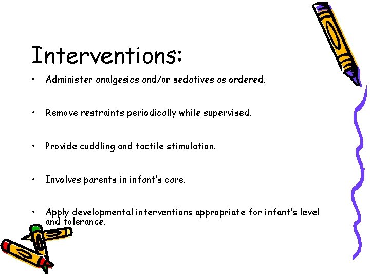 Interventions: • Administer analgesics and/or sedatives as ordered. • Remove restraints periodically while supervised. Interventions: • Administer analgesics and/or sedatives as ordered. • Remove restraints periodically while supervised.