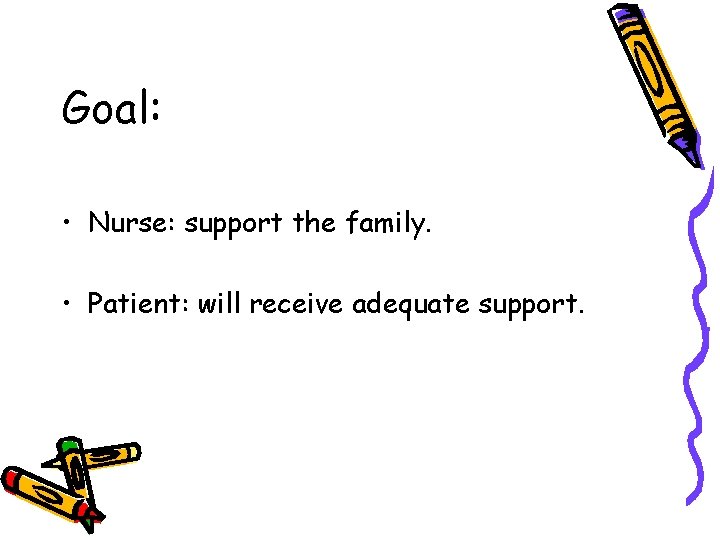 Goal: • Nurse: support the family. • Patient: will receive adequate support. Goal: • Nurse: support the family. • Patient: will receive adequate support.