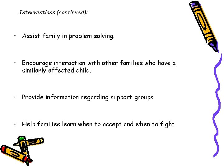 Interventions (continued): • Assist family in problem solving. • Encourage interaction with other families