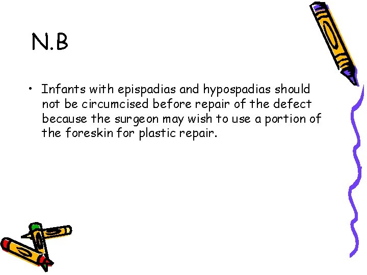 N. B • Infants with epispadias and hypospadias should not be circumcised before repair N. B • Infants with epispadias and hypospadias should not be circumcised before repair