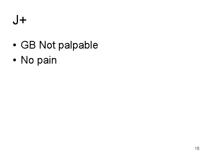 J+ • GB Not palpable • No pain 15 