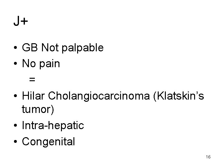 J+ • GB Not palpable • No pain = • Hilar Cholangiocarcinoma (Klatskin’s tumor)