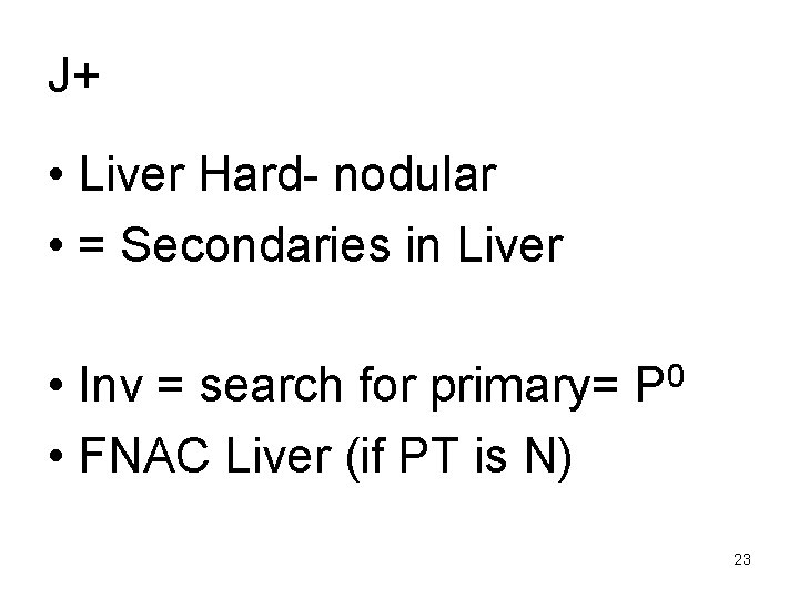 J+ • Liver Hard- nodular • = Secondaries in Liver • Inv = search